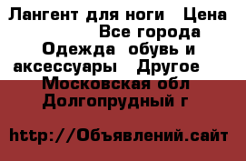 Лангент для ноги › Цена ­ 4 000 - Все города Одежда, обувь и аксессуары » Другое   . Московская обл.,Долгопрудный г.